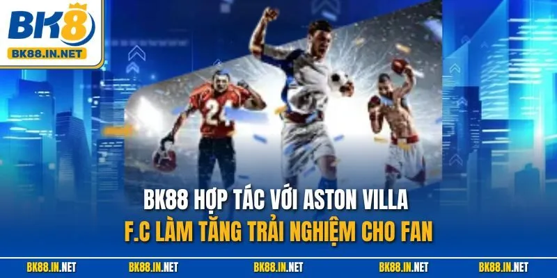 BK88 hợp tác với Aston Villa F.C làm tăng trải nghiệm cho fan