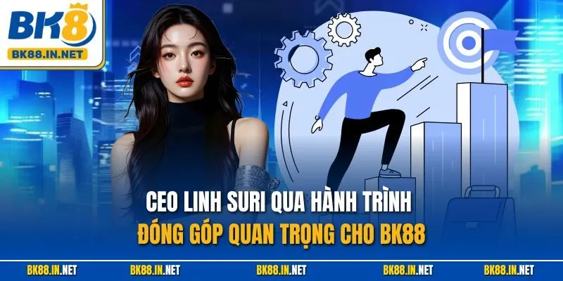 CEO Linh Suri qua hành trình đóng góp quan trọng cho BK88
