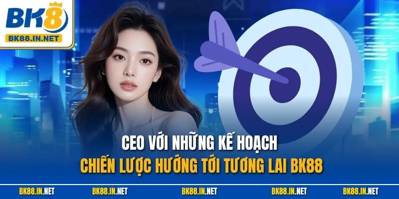 CEO với những kế hoạch chiến lược hướng tới tương lai BK88