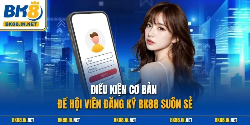 Điều kiện cơ bản để hội viên đăng ký BK88 suôn sẻ