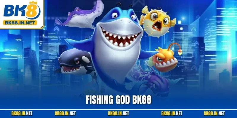 Fishing God BK88 – Trải Nghiệm Thần Cá Huyền Thoại Năm 2025
