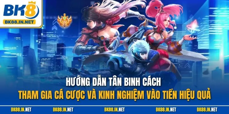 Hướng dẫn tân binh cách tham gia cá cược và kinh nghiệm vào tiền hiệu quả