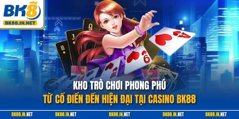 Kho trò chơi phong phú, từ cổ điển đến hiện đại tại Casino BK88