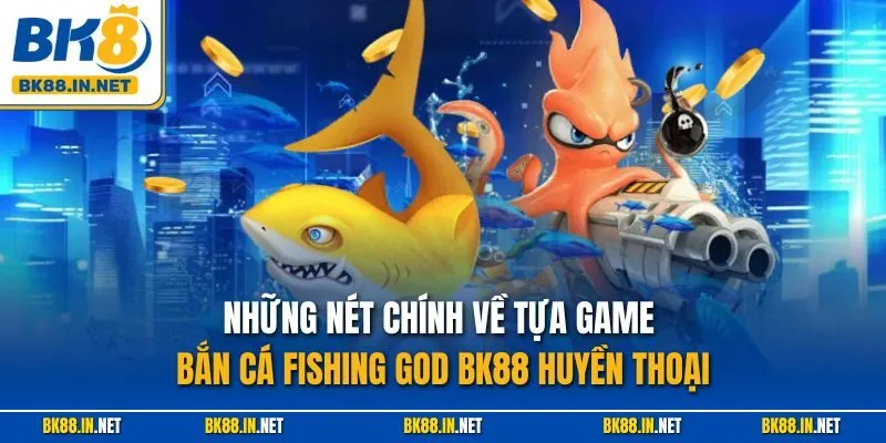 Fishing God BK8 – Trải Nghiệm Thần Cá Huyền Thoại Năm 2025 2 Những nét chính về tựa game bắn cá Fishing God BK88 huyền thoại