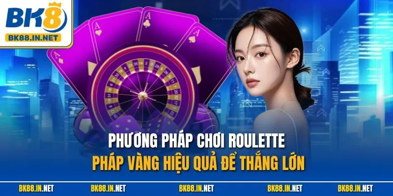 Phương pháp chơi Roulette Pháp Vàng hiệu quả để thắng lớn