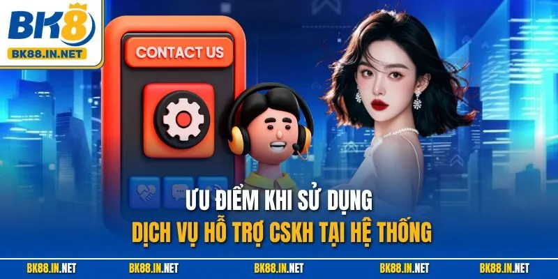 Ưu điểm khi sử dụng dịch vụ hỗ trợ CSKH tại hệ thống